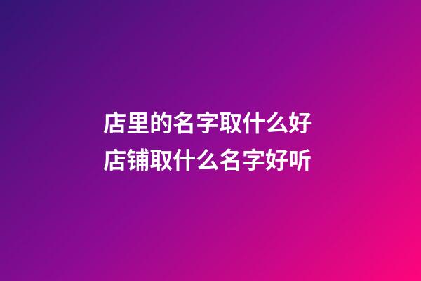 店里的名字取什么好 店铺取什么名字好听-第1张-店铺起名-玄机派